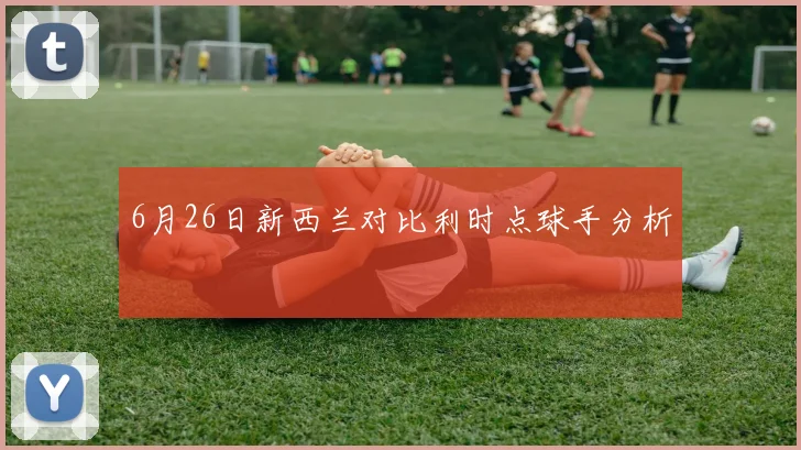 6月26日新西兰对比利时点球手分析