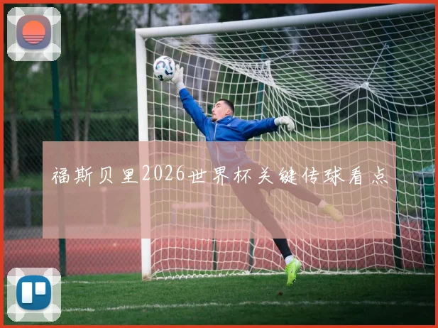 福斯贝里2026世界杯关键传球看点