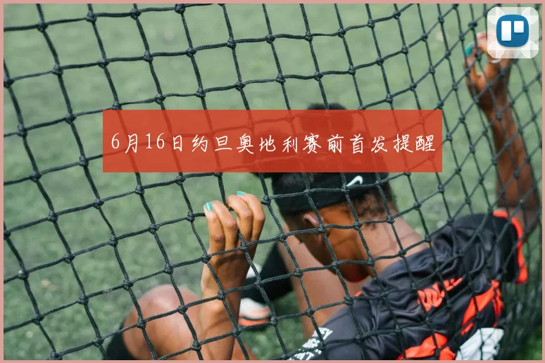6月16日约旦奥地利赛前首发提醒