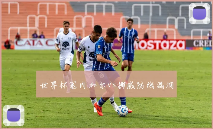 世界杯塞内加尔vs挪威防线漏洞