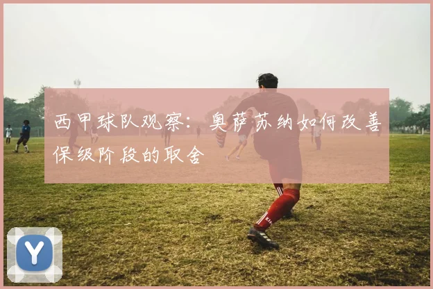 西甲球队观察:奥萨苏纳如何改善保级阶段的取舍