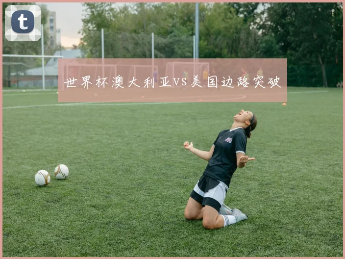 世界杯澳大利亚vs美国边路突破