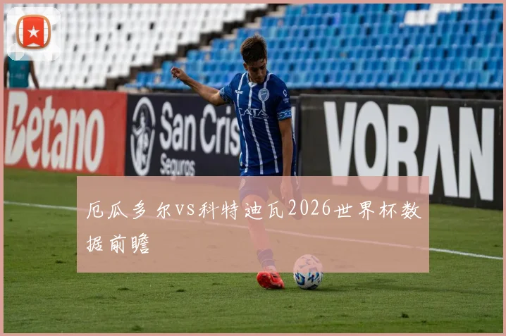 厄瓜多尔vs科特迪瓦2026世界杯数据前瞻
