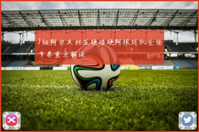 J组阿尔及利亚硬碰硬阿根廷队全场节奏重点解读