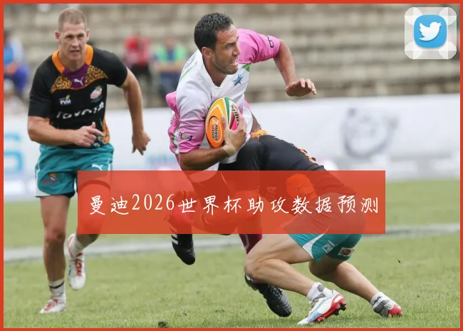 曼迪2026世界杯助攻数据预测