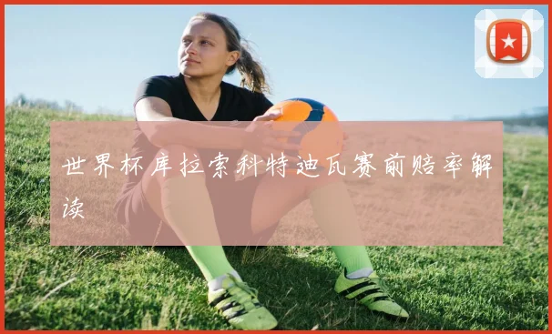 世界杯库拉索科特迪瓦赛前赔率解读