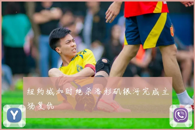 纽约城加时绝杀洛杉矶银河完成主场复仇
