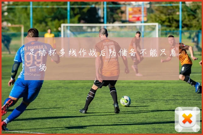 足协杯多线作战后防储备不能只看一场