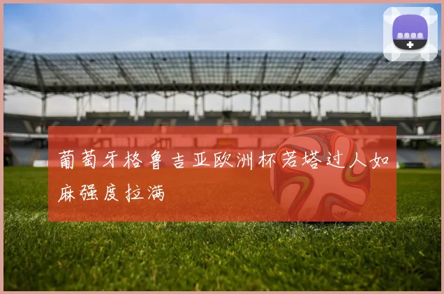 葡萄牙格鲁吉亚欧洲杯若塔过人如麻强度拉满
