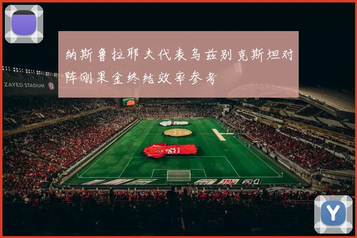 纳斯鲁拉耶夫代表乌兹别克斯坦对阵刚果金终结效率参考