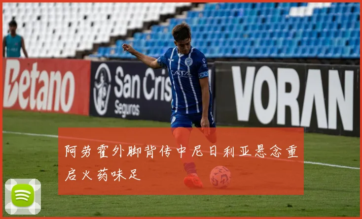 阿劳霍外脚背传中尼日利亚悬念重启火药味足