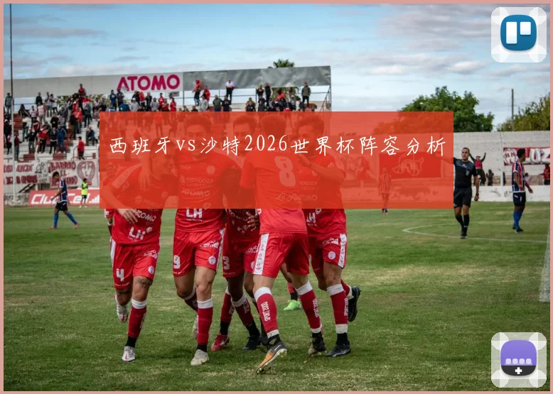 西班牙vs沙特2026世界杯阵容分析