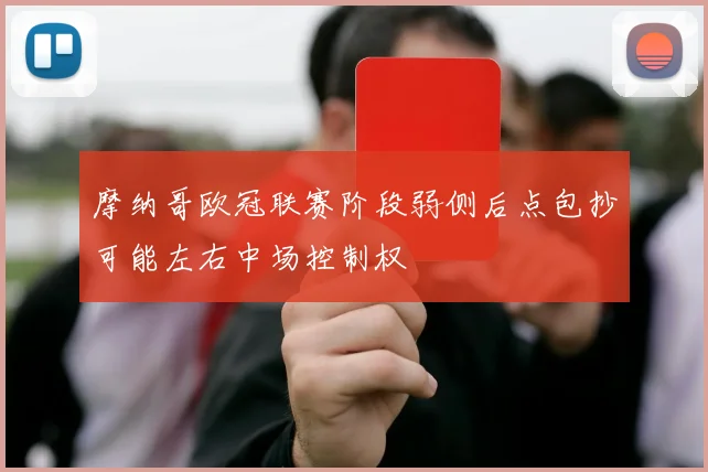 摩纳哥欧冠联赛阶段弱侧后点包抄可能左右中场控制权