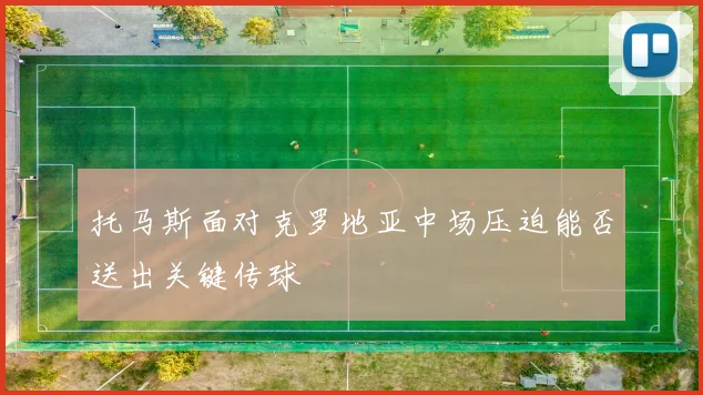 托马斯面对克罗地亚中场压迫能否送出关键传球