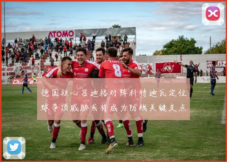 德国核心吕迪格对阵科特迪瓦定位球争顶威胁或将成为防线关键支点