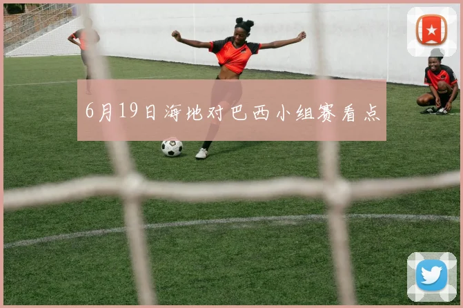 6月19日海地对巴西小组赛看点