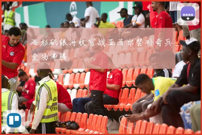 洛杉矶银河收官战亚马尔替补奇兵全场沸腾