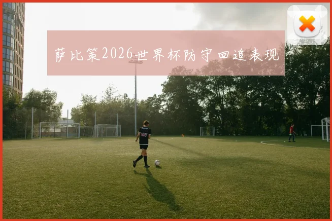 萨比策2026世界杯防守回追表现