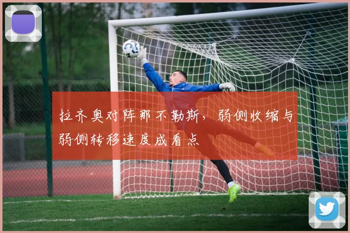 拉齐奥对阵那不勒斯，弱侧收缩与弱侧转移速度成看点