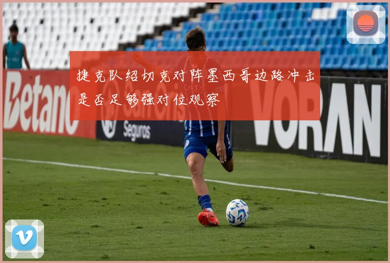 捷克队绍切克对阵墨西哥边路冲击是否足够强对位观察