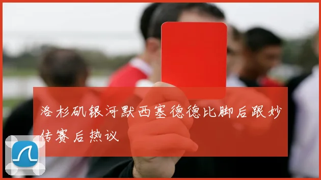 洛杉矶银河默西塞德德比脚后跟妙传赛后热议