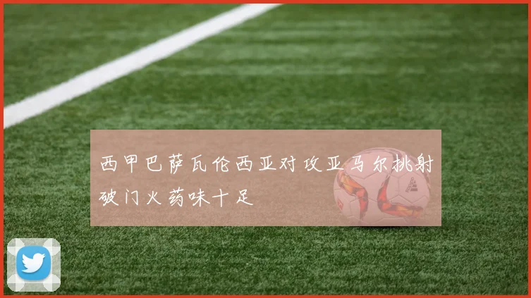 西甲巴萨瓦伦西亚对攻亚马尔挑射破门火药味十足