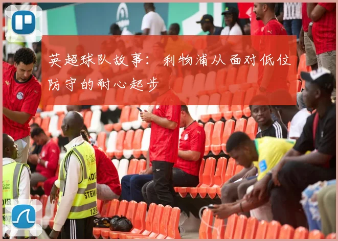英超球队故事：利物浦从面对低位防守的耐心起步