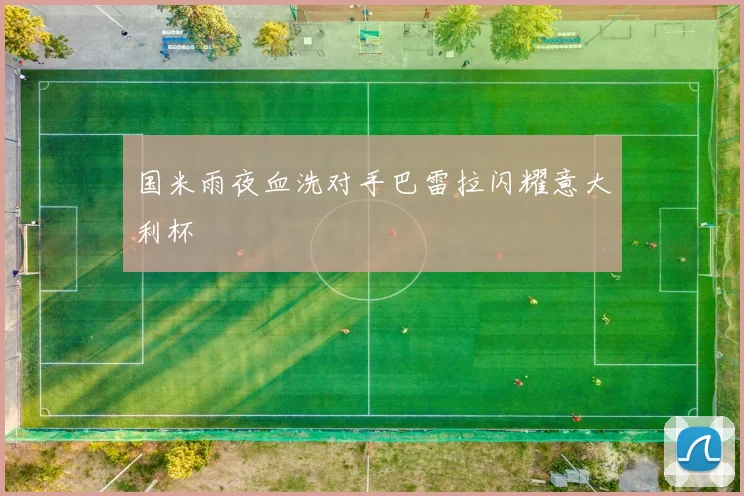 国米雨夜血洗对手巴雷拉闪耀意大利杯