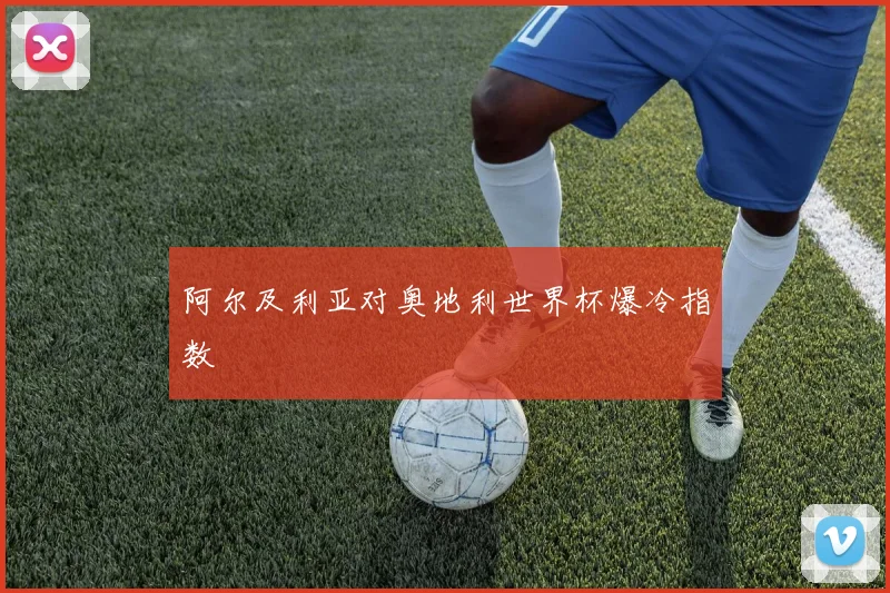 阿尔及利亚对奥地利世界杯爆冷指数