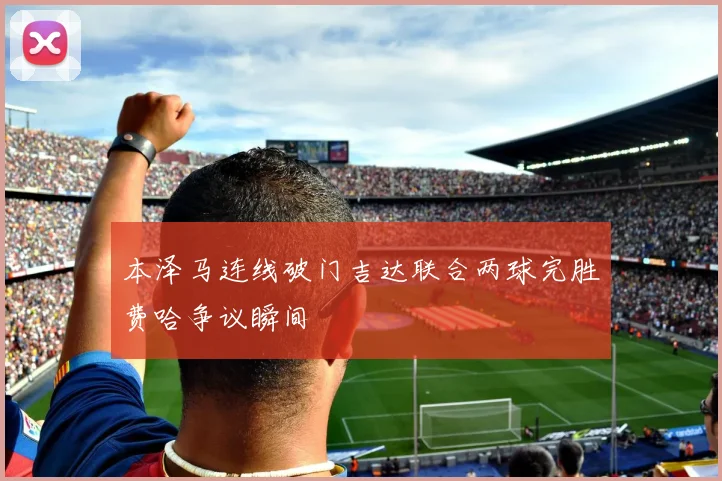 本泽马连线破门吉达联合两球完胜费哈争议瞬间