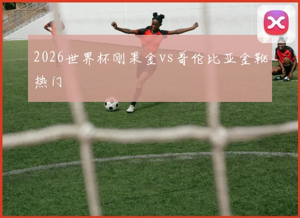 2026世界杯刚果金vs哥伦比亚金靴热门