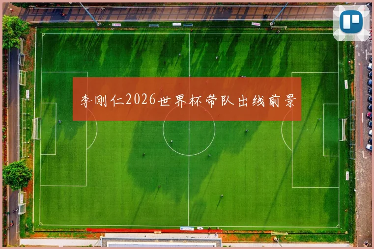李刚仁2026世界杯带队出线前景