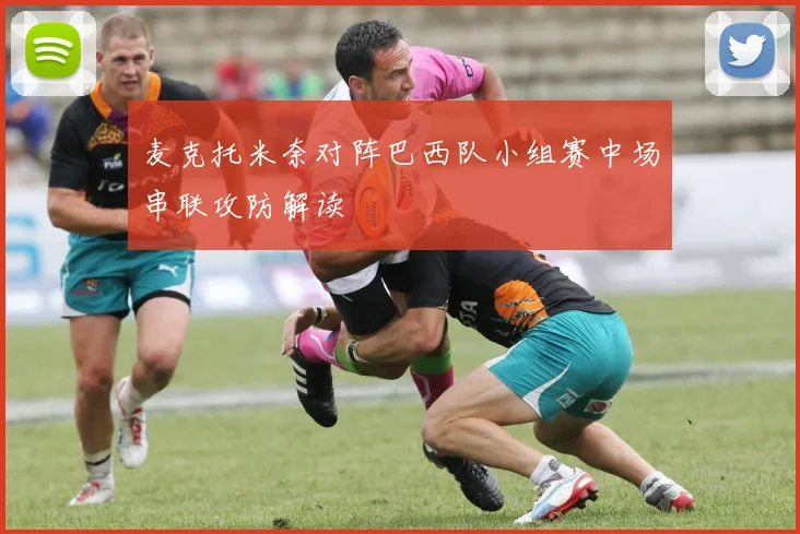 麦克托米奈对阵巴西队小组赛中场串联攻防解读