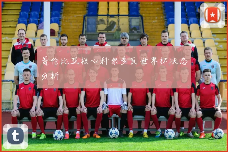 哥伦比亚核心科尔多瓦世界杯状态分析