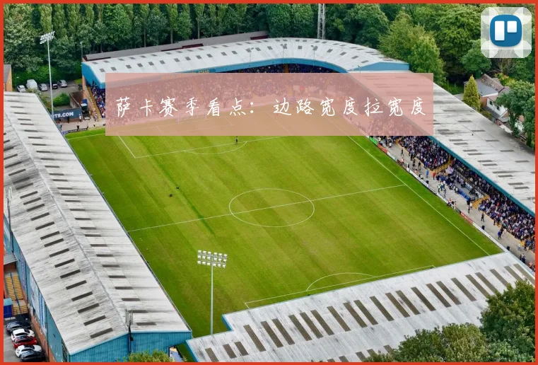 萨卡赛季看点：边路宽度拉宽度