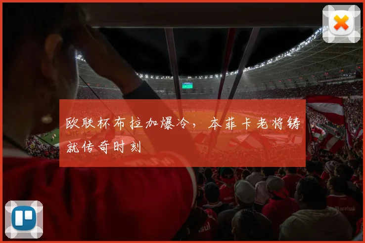 欧联杯布拉加爆冷，本菲卡老将铸就传奇时刻