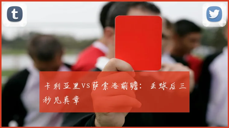 卡利亚里vs萨索洛前瞻:丢球后三秒见真章