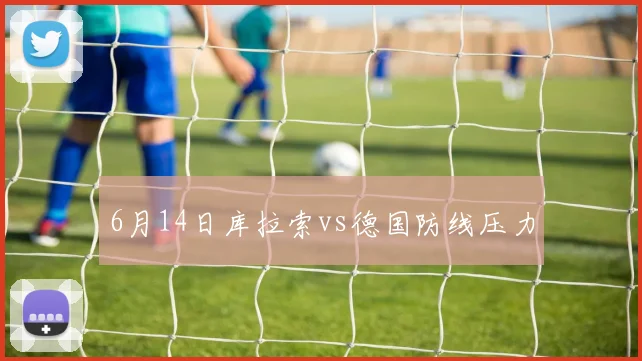 6月14日库拉索vs德国防线压力