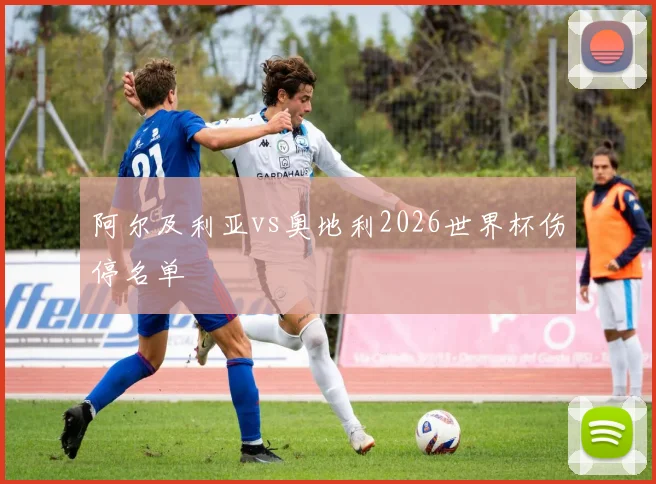 阿尔及利亚vs奥地利2026世界杯伤停名单