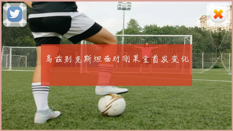 乌兹别克斯坦面对刚果金首发变化