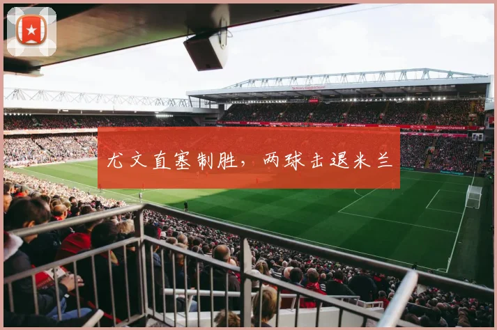 尤文直塞制胜，两球击退米兰