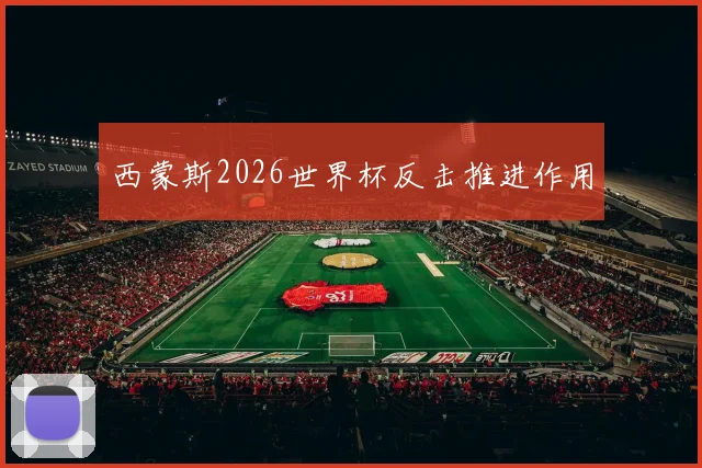西蒙斯2026世界杯反击推进作用