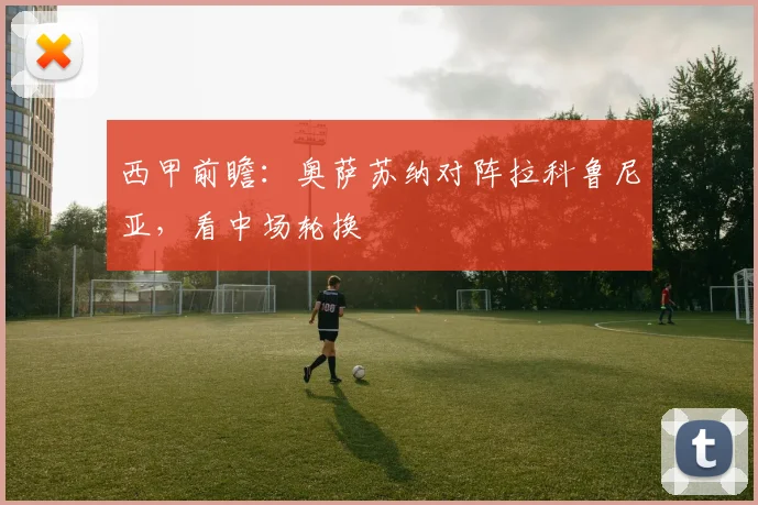 西甲前瞻：奥萨苏纳对阵拉科鲁尼亚，看中场轮换