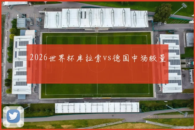2026世界杯库拉索vs德国中场较量