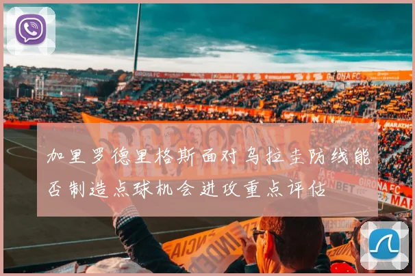加里罗德里格斯面对乌拉圭防线能否制造点球机会进攻重点评估