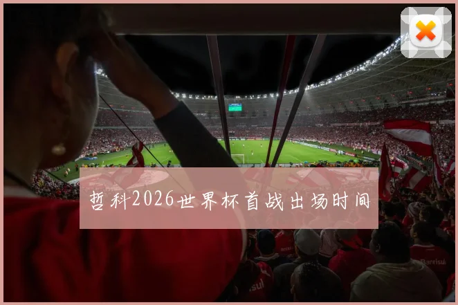 哲科2026世界杯首战出场时间