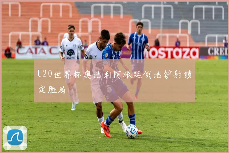 U20世界杯奥地利阿根廷倒地铲射锁定胜局