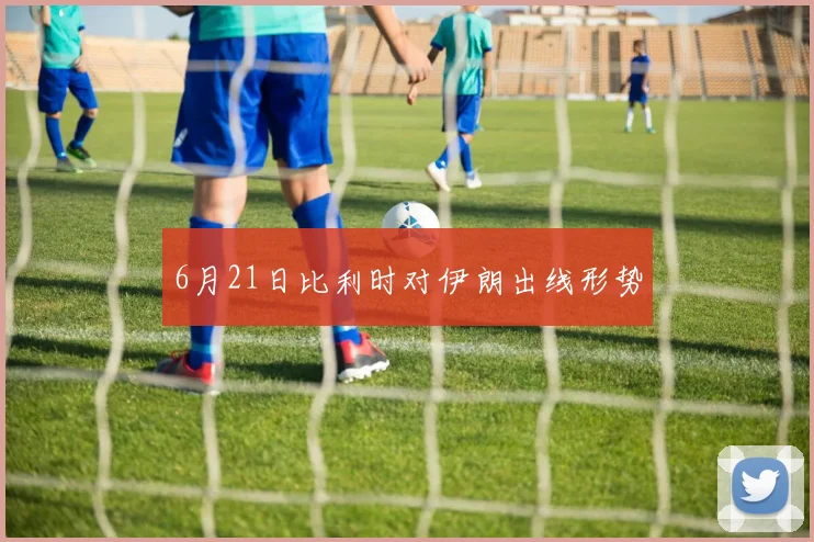 6月21日比利时对伊朗出线形势