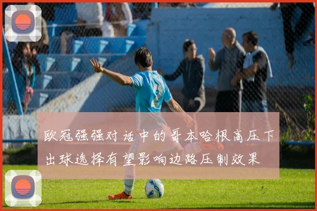 欧冠强强对话中的哥本哈根高压下出球选择有望影响边路压制效果