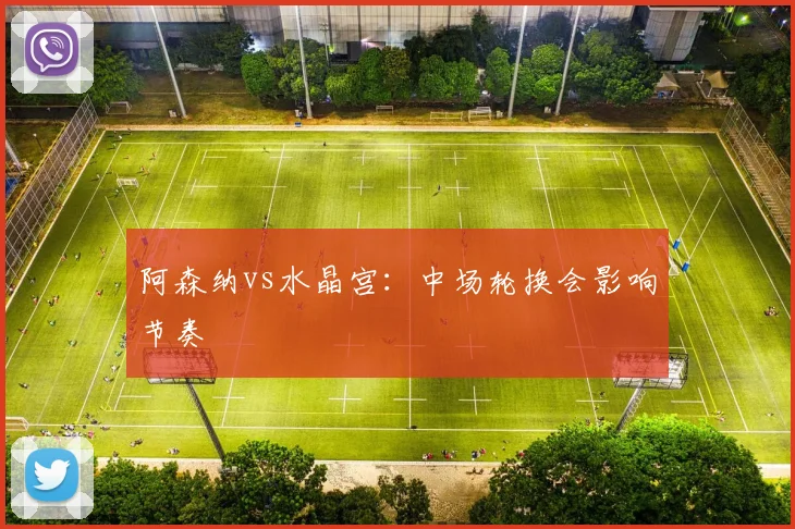 阿森纳vs水晶宫：中场轮换会影响节奏